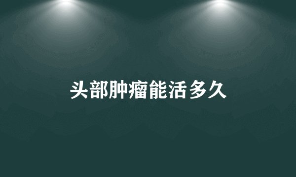 头部肿瘤能活多久