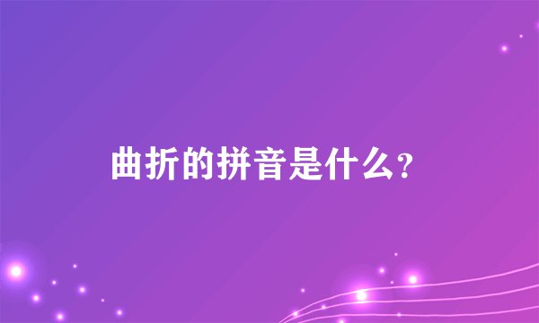 曲折的拼音是什么？