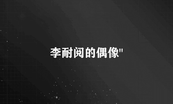 李耐阅的偶像