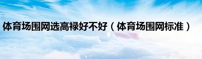 体育场围网选高禄好不好（体育场围网标准）