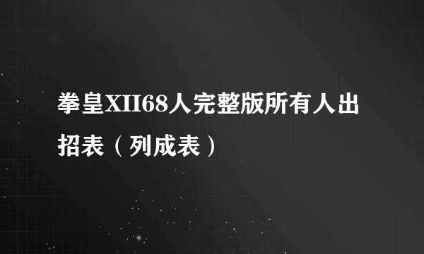 拳皇XII68人完整版所有人出招表(列成表)
