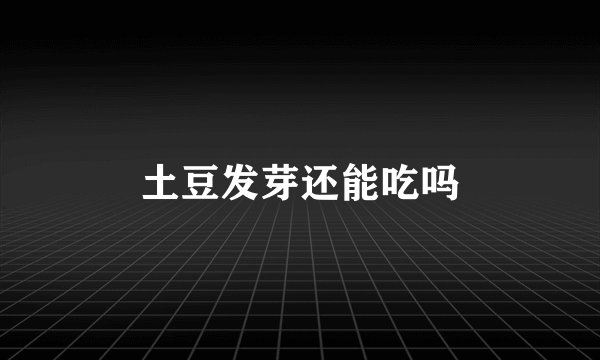 土豆发芽还能吃吗