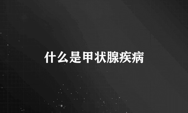 什么是甲状腺疾病