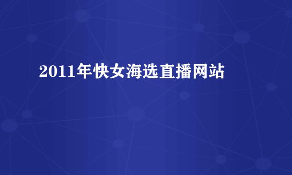 2011年快女海选直播网站