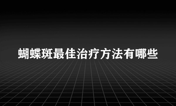 蝴蝶斑最佳治疗方法有哪些
