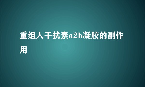 重组人干扰素a2b凝胶的副作用