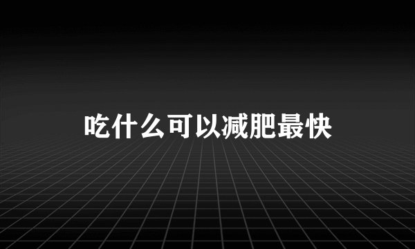 吃什么可以减肥最快