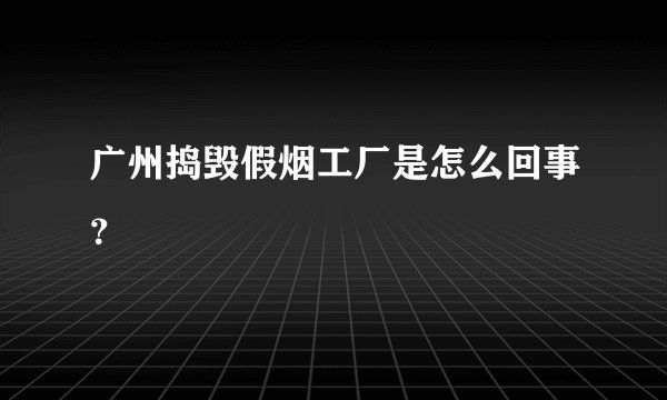 广州捣毁假烟工厂是怎么回事？