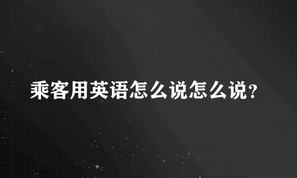 乘客用英语怎么说怎么说？
