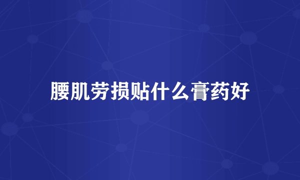 腰肌劳损贴什么膏药好