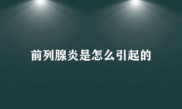 前列腺炎是怎么引起的