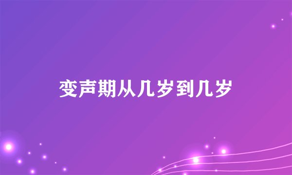 变声期从几岁到几岁
