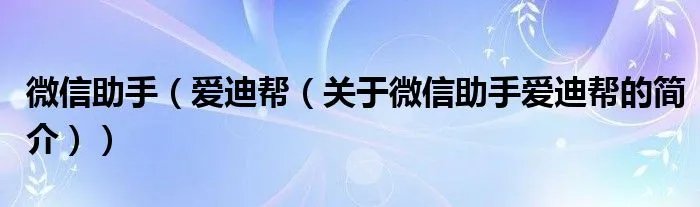 微信助手（爱迪帮（关于微信助手爱迪帮的简介））