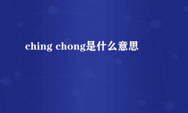ching chong是什么意思