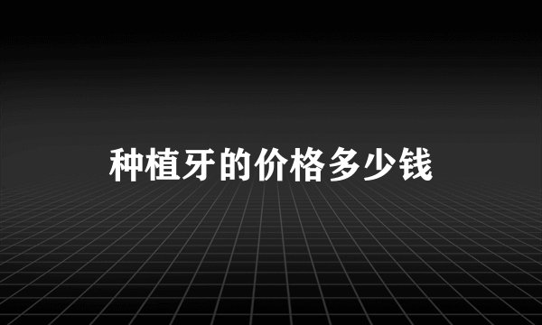 种植牙的价格多少钱