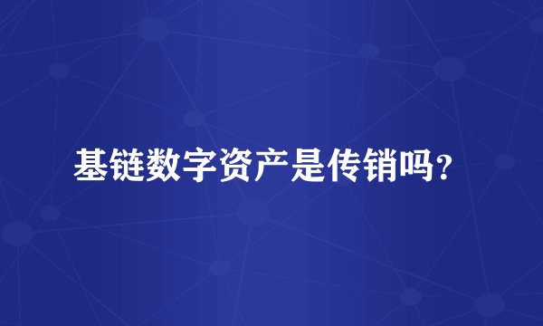 基链数字资产是传销吗?