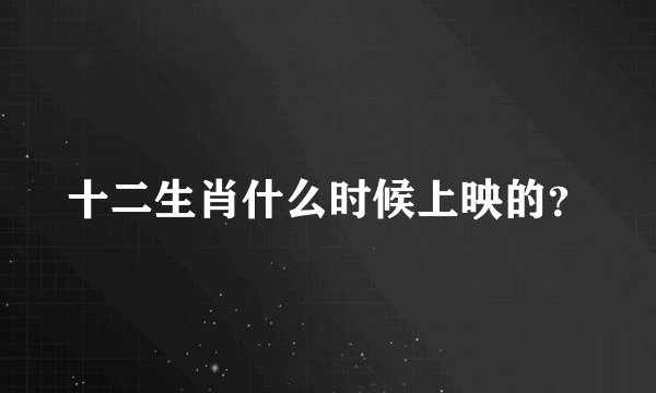 十二生肖什么时候上映的？