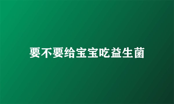 要不要给宝宝吃益生菌