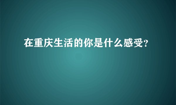 在重庆生活的你是什么感受？