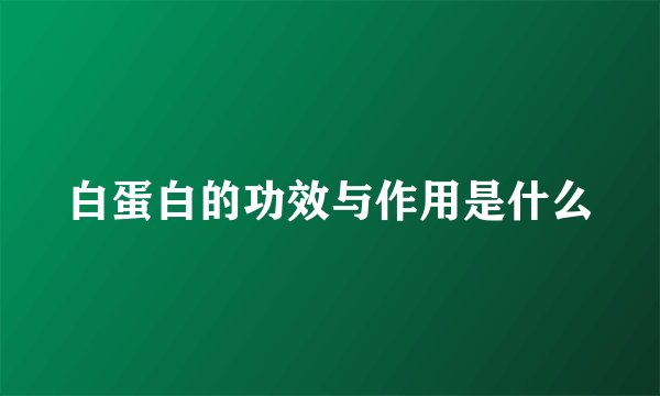 白蛋白的功效与作用是什么