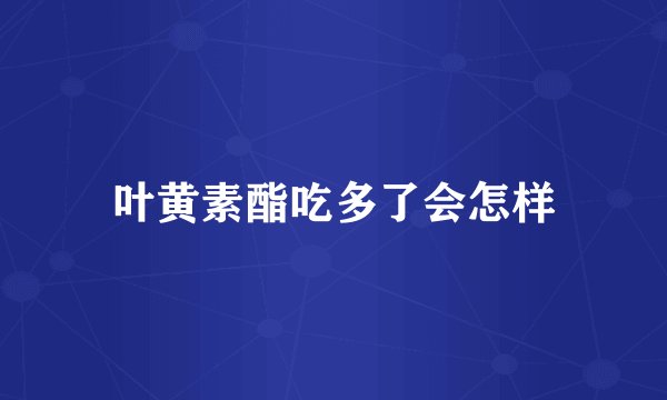 叶黄素酯吃多了会怎样