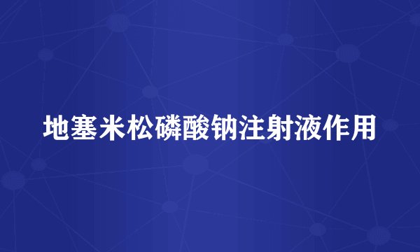 地塞米松磷酸钠注射液作用