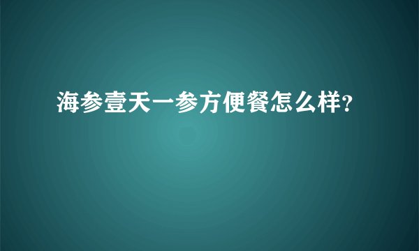 海参壹天一参方便餐怎么样？