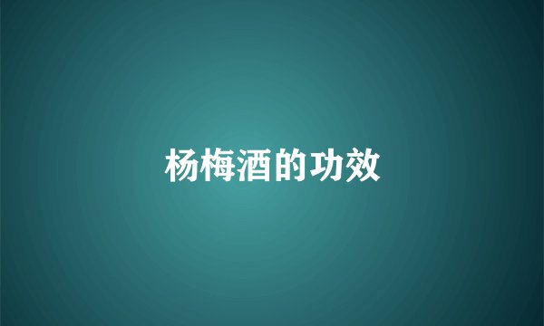 杨梅酒的功效