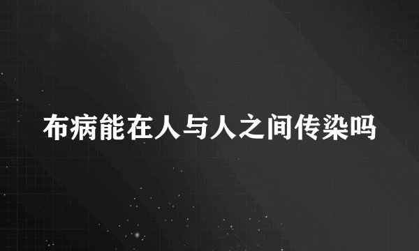 布病能在人与人之间传染吗