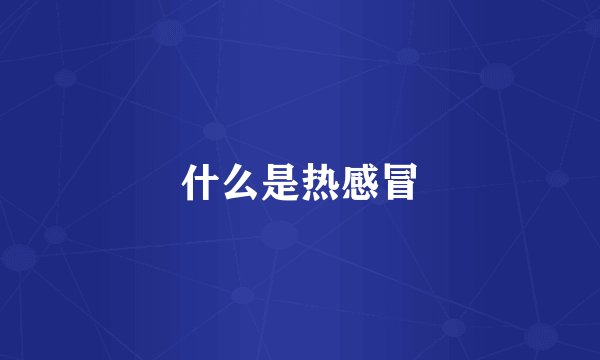 什么是热感冒