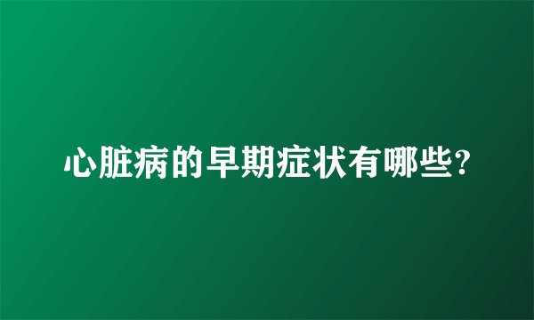 心脏病的早期症状有哪些?