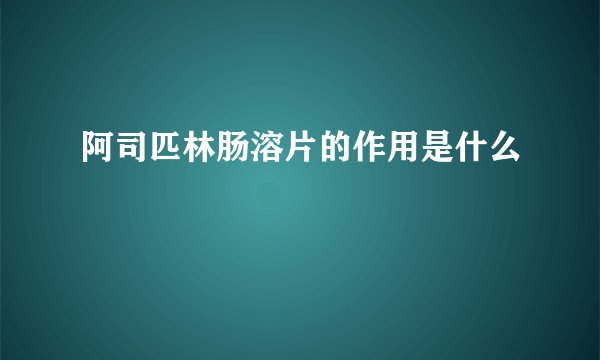阿司匹林肠溶片的作用是什么