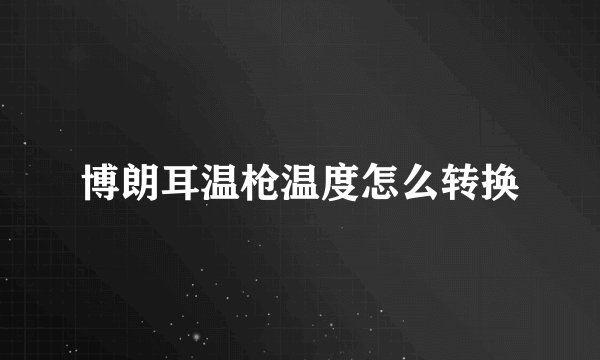 博朗耳温枪温度怎么转换