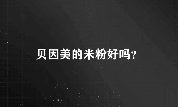 贝因美的米粉好吗？