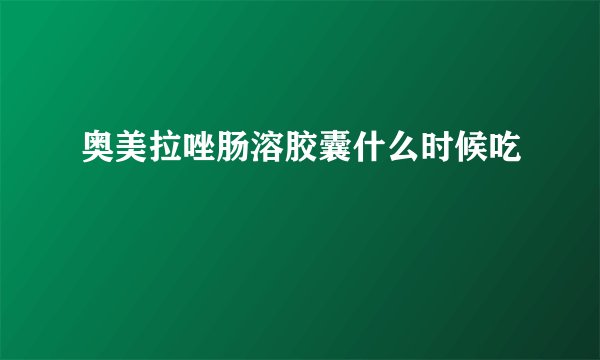 奥美拉唑肠溶胶囊什么时候吃