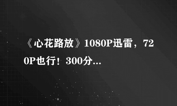 《心花路放》1080P迅雷，720P也行！300分，嫌少再给你加！