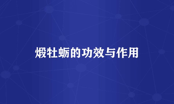 煅牡蛎的功效与作用