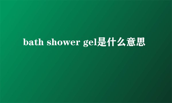bath shower gel是什么意思