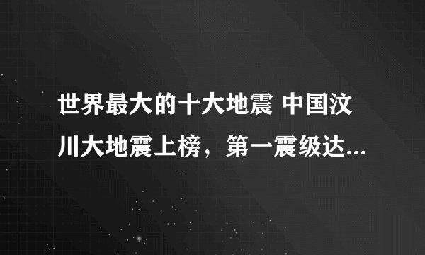 世界最大的十大地震 中国汶川大地震上榜，第一震级达9.5级