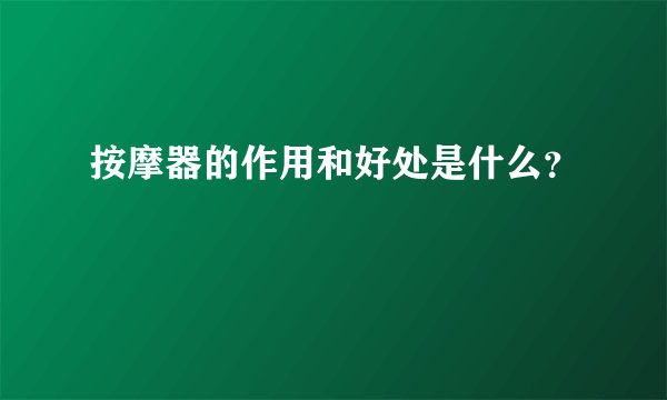 按摩器的作用和好处是什么？
