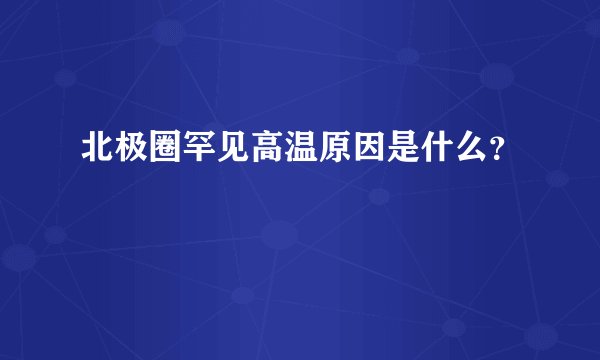 北极圈罕见高温原因是什么？