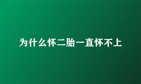 为什么怀二胎一直怀不上