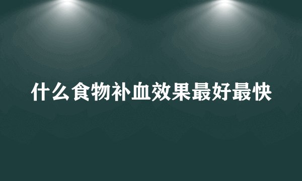 什么食物补血效果最好最快