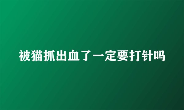 被猫抓出血了一定要打针吗