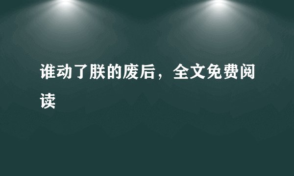 谁动了朕的废后，全文免费阅读