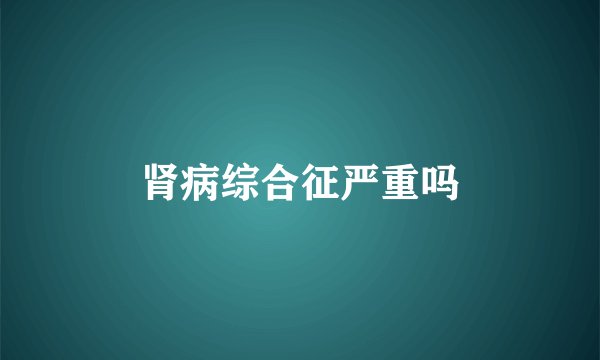 肾病综合征严重吗