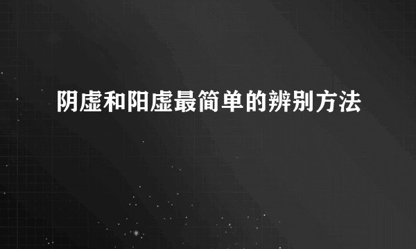 阴虚和阳虚最简单的辨别方法