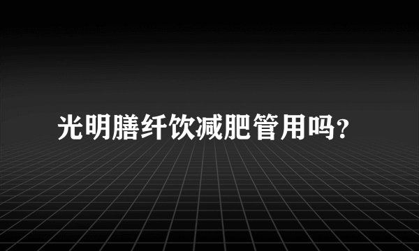 光明膳纤饮减肥管用吗？