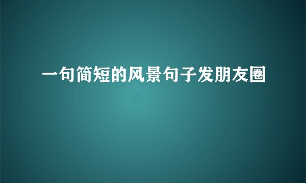 一句简短的风景句子发朋友圈
