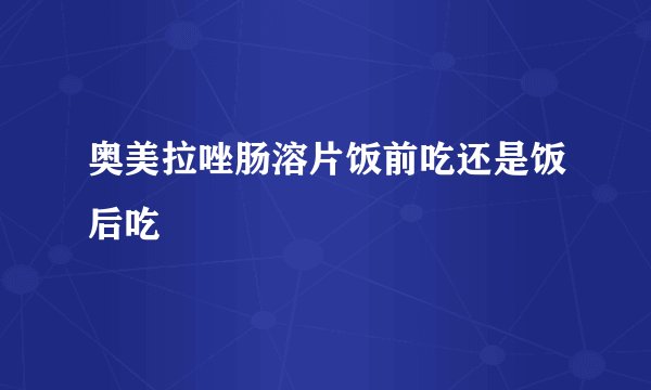 奥美拉唑肠溶片饭前吃还是饭后吃